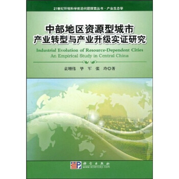21世紀環境科學前沿問題探索叢書·産業生態學:中部地區資源型城市産業轉型與産業升級實證研究