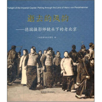 逝去的风韵：德国摄影师镜头下的老北京 [Twilight of the Imperial Capital:Peking through the Lens of Heinz von Perckham] pdf epub mobi 电子书 下载