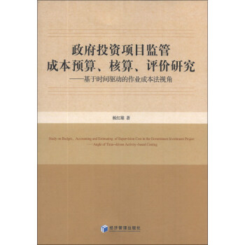 政府投资项目监管成本预算、核算、评价研究：基于时间驱动的作业成本法视角 [Study on Budget,Accounting and Estimating of Supervision Cost in the Government Investment Prlject:Angle of Time-driven Activity-based Costing] pdf epub mobi 电子书 下载