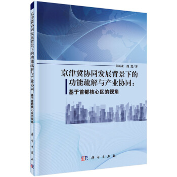 京津冀协同发展背景下的功能疏解与产业协同:基于首都核心区的视角