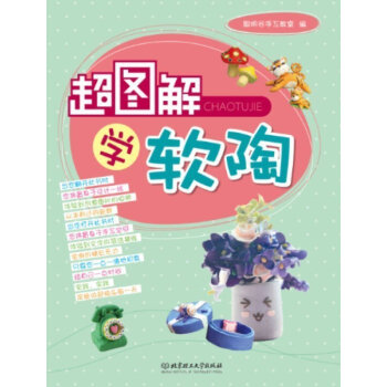 正版 超图解 学软陶培养兴趣爱好 每个陶捏制作的过程十分详细 图文并茂 一目了然 北京理工 pdf epub mobi 电子书 下载